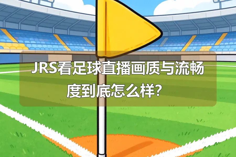 JRS看足球直播画质与流畅度到底怎么样?