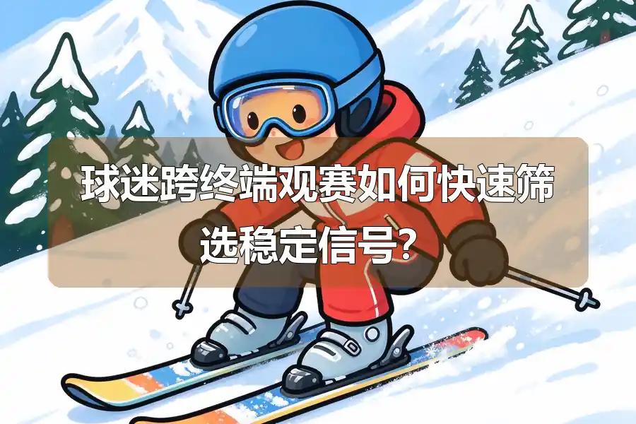 球迷跨终端观赛如何快速筛选稳定信号?